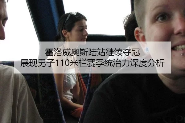 霍洛威奥斯陆站继续夺冠 展现男子110米栏赛季统治力深度分析